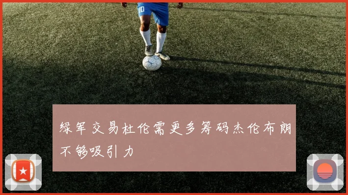 绿军交易杜伦需更多筹码杰伦布朗不够吸引力